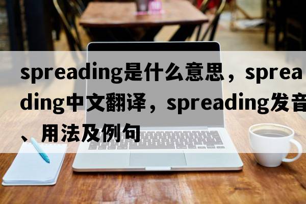 spreading是什么意思，spreading中文翻譯，spreading發(fā)音、用法及例句