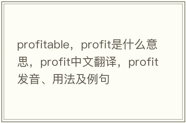 profitable，profit是什么意思，profit中文翻譯，profit發(fā)音、用法及例句