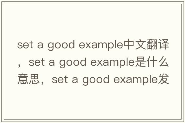 set a good example中文翻譯，set a good example是什么意思，set a good example發(fā)音、用法及例句