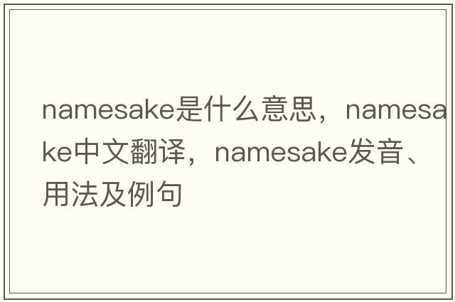 namesake是什么意思，namesake中文翻譯，namesake發(fā)音、用法及例句