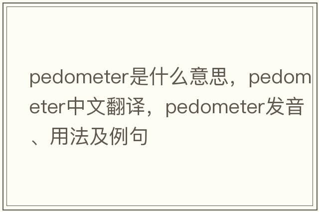 pedometer是什么意思，pedometer中文翻譯，pedometer發(fā)音、用法及例句