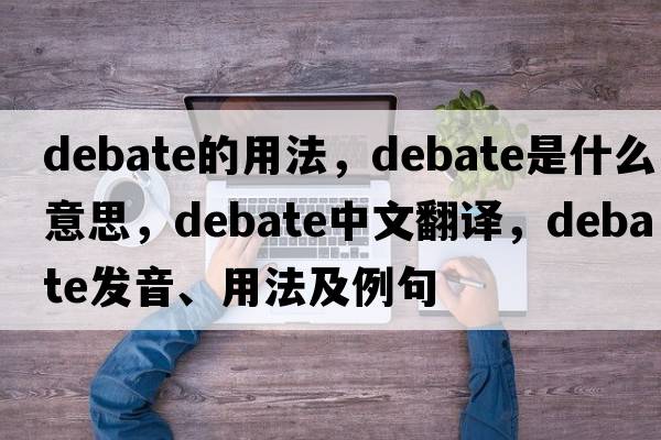 debate的用法，debate是什么意思，debate中文翻譯，debate發(fā)音、用法及例句