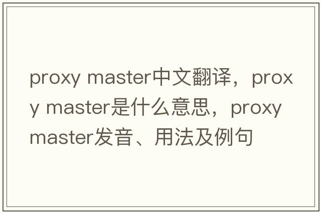 proxy master中文翻譯，proxy master是什么意思，proxy master發(fā)音、用法及例句