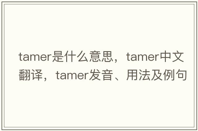 tamer是什么意思，tamer中文翻譯，tamer發(fā)音、用法及例句