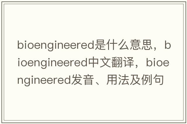 bioengineered是什么意思，bioengineered中文翻譯，bioengineered發(fā)音、用法及例句