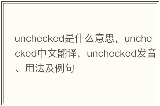 unchecked是什么意思，unchecked中文翻譯，unchecked發(fā)音、用法及例句