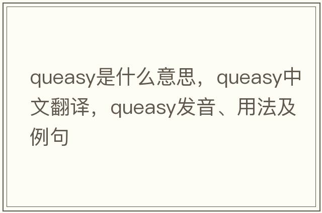 queasy是什么意思，queasy中文翻譯，queasy發(fā)音、用法及例句