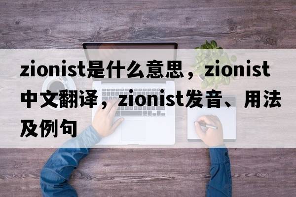 Zionist是什么意思，Zionist中文翻譯，Zionist發(fā)音、用法及例句