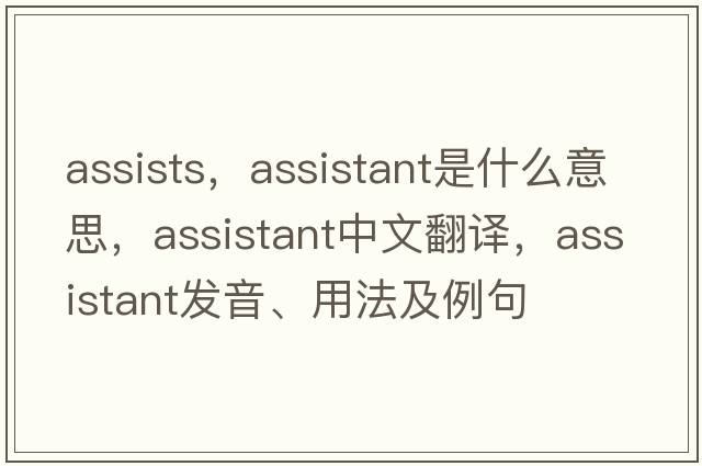 assists，assistant是什么意思，assistant中文翻譯，assistant發(fā)音、用法及例句