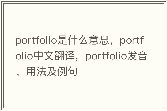 portfolio是什么意思，portfolio中文翻譯，portfolio發(fā)音、用法及例句