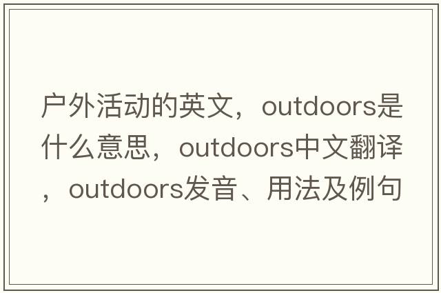 戶外活動的英文，outdoors是什么意思，outdoors中文翻譯，outdoors發(fā)音、用法及例句