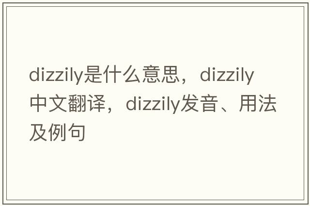 dizzily是什么意思，dizzily中文翻譯，dizzily發(fā)音、用法及例句