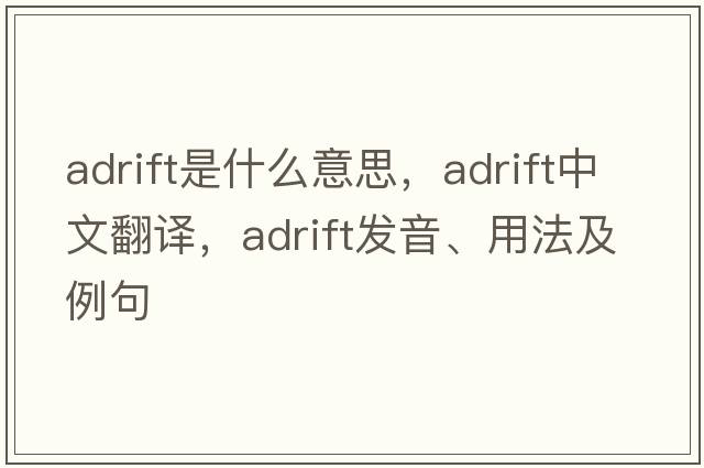 adrift是什么意思，adrift中文翻譯，adrift發(fā)音、用法及例句