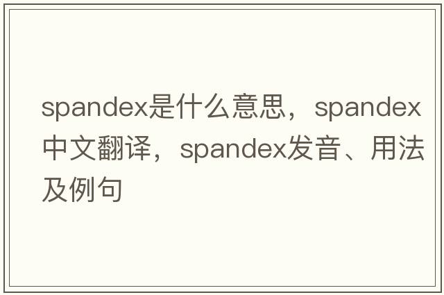 spandex是什么意思，spandex中文翻譯，spandex發(fā)音、用法及例句
