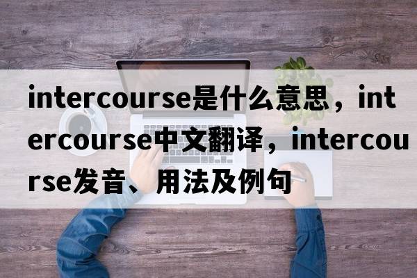 intercourse是什么意思，intercourse中文翻譯，intercourse發(fā)音、用法及例句