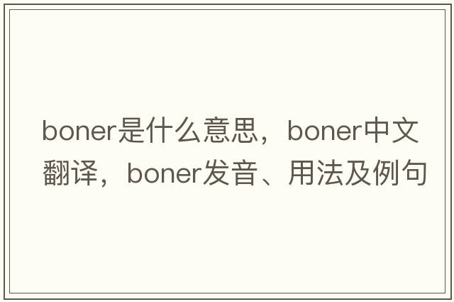 boner是什么意思，boner中文翻譯，boner發(fā)音、用法及例句