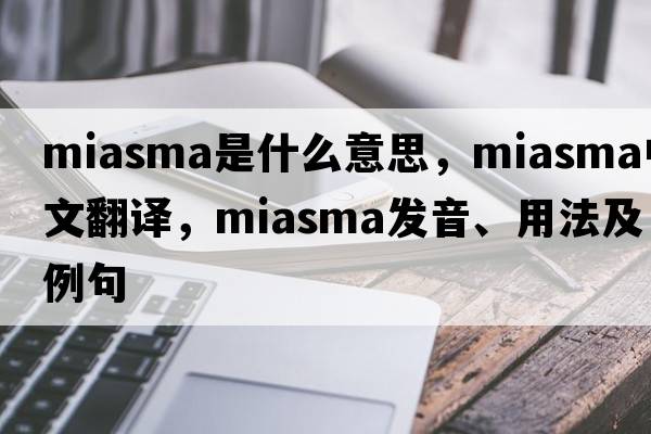 miasma是什么意思，miasma中文翻譯，miasma發(fā)音、用法及例句