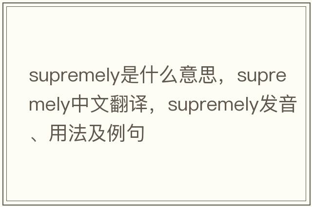 supremely是什么意思，supremely中文翻譯，supremely發(fā)音、用法及例句