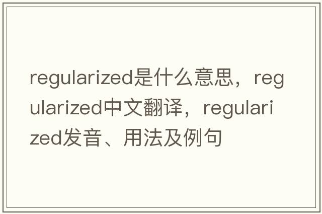 regularized是什么意思，regularized中文翻譯，regularized發(fā)音、用法及例句