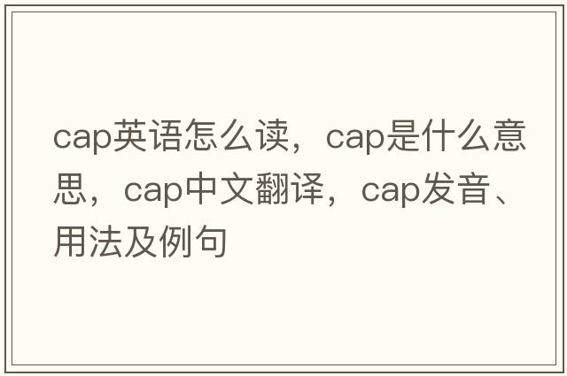 cap英語怎么讀，cap是什么意思，cap中文翻譯，cap發(fā)音、用法及例句