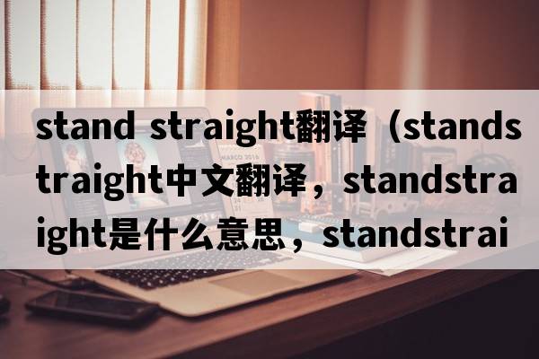 stand straight翻譯（standstraight中文翻譯，standstraight是什么意思，standstraight發(fā)音、用法及例句）