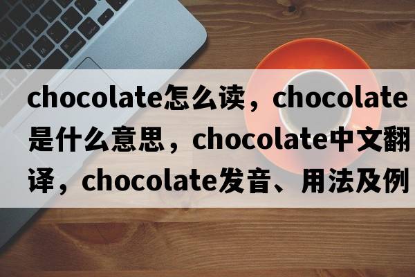 chocolate怎么讀，chocolate是什么意思，chocolate中文翻譯，chocolate發(fā)音、用法及例句
