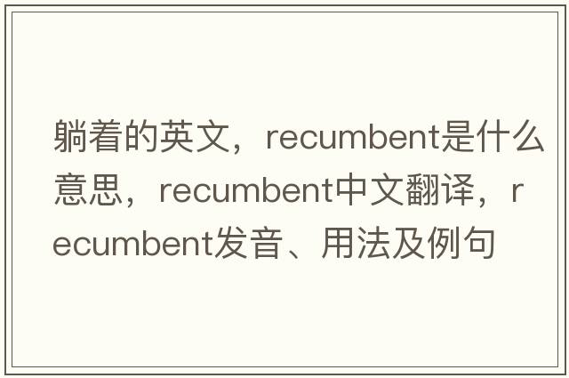 躺著的英文，recumbent是什么意思，recumbent中文翻譯，recumbent發(fā)音、用法及例句