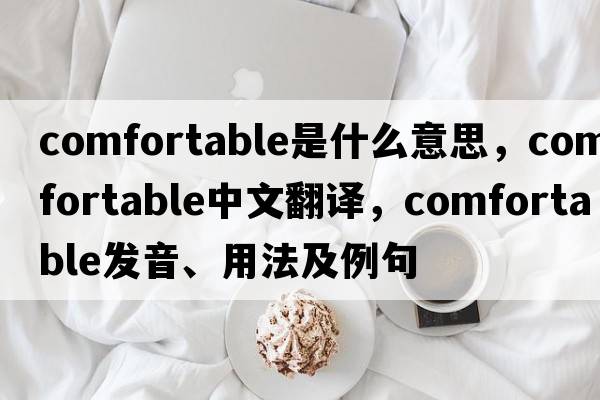 comfortable是什么意思，comfortable中文翻譯，comfortable發(fā)音、用法及例句