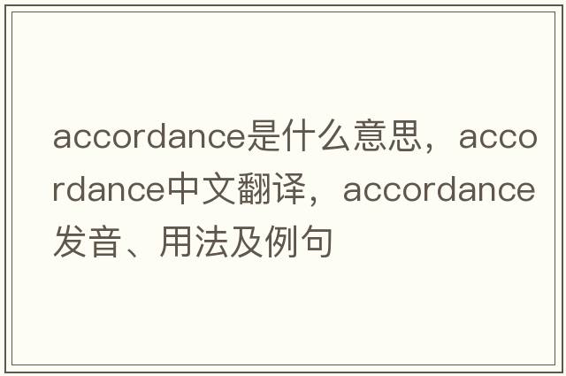 accordance是什么意思，accordance中文翻譯，accordance發(fā)音、用法及例句