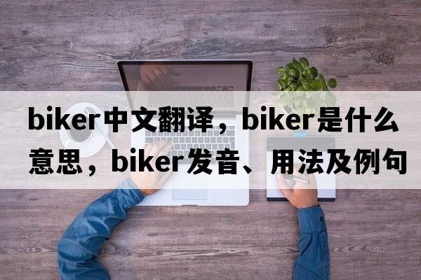 biker中文翻譯，biker是什么意思，biker發(fā)音、用法及例句