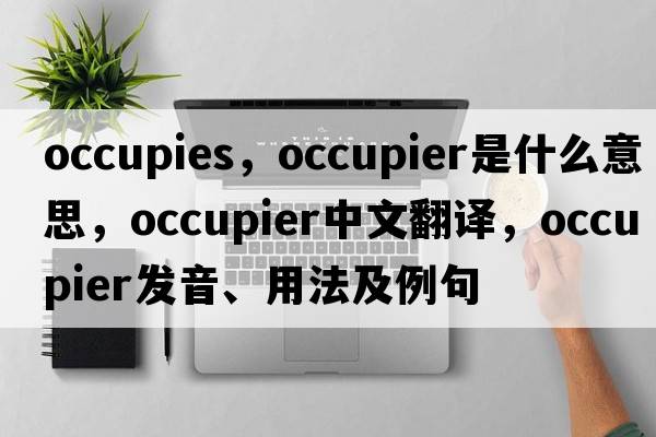 occupies，occupier是什么意思，occupier中文翻譯，occupier發(fā)音、用法及例句