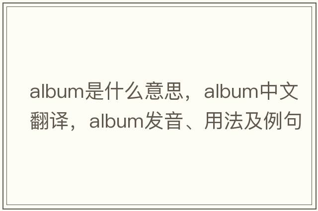 album是什么意思，album中文翻譯，album發(fā)音、用法及例句