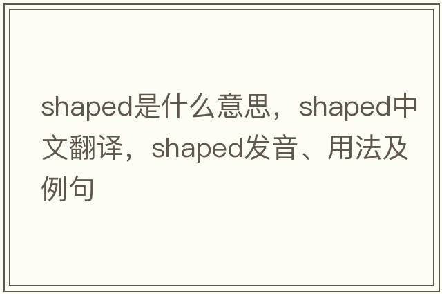 shaped是什么意思，shaped中文翻譯，shaped發(fā)音、用法及例句