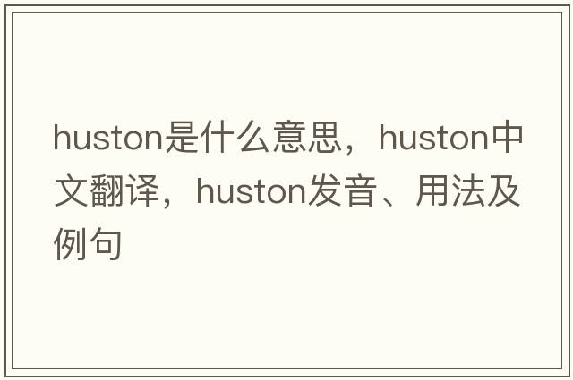 Huston是什么意思，Huston中文翻譯，Huston發(fā)音、用法及例句