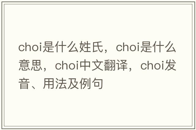 choi是什么姓氏，choi是什么意思，choi中文翻譯，choi發(fā)音、用法及例句