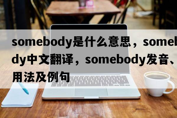 somebody是什么意思，somebody中文翻譯，somebody發(fā)音、用法及例句