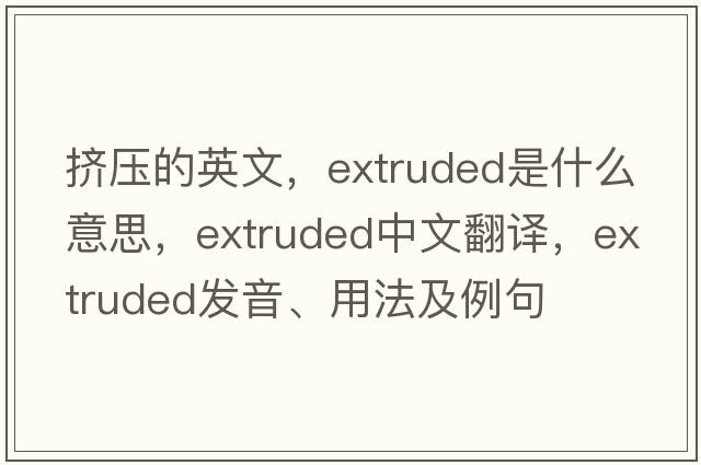 擠壓的英文，extruded是什么意思，extruded中文翻譯，extruded發(fā)音、用法及例句