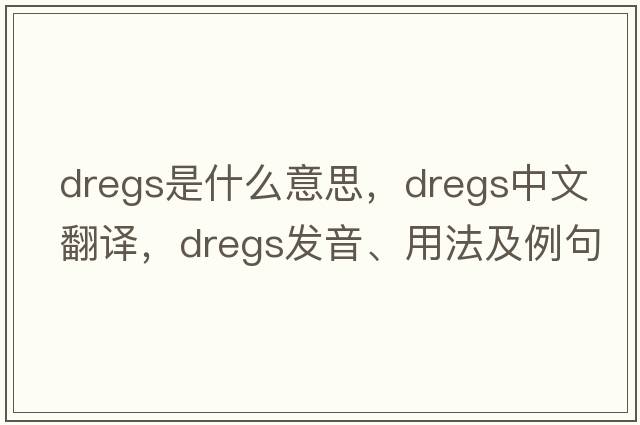 dregs是什么意思，dregs中文翻譯，dregs發(fā)音、用法及例句