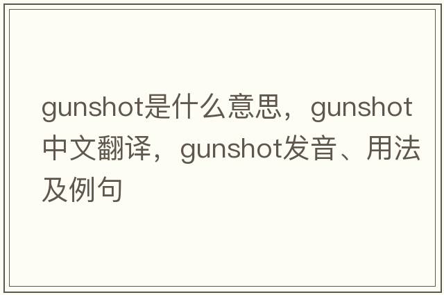 gunshot是什么意思，gunshot中文翻譯，gunshot發(fā)音、用法及例句