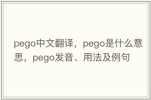 Pego中文翻譯，Pego是什么意思，Pego發(fā)音、用法及例句