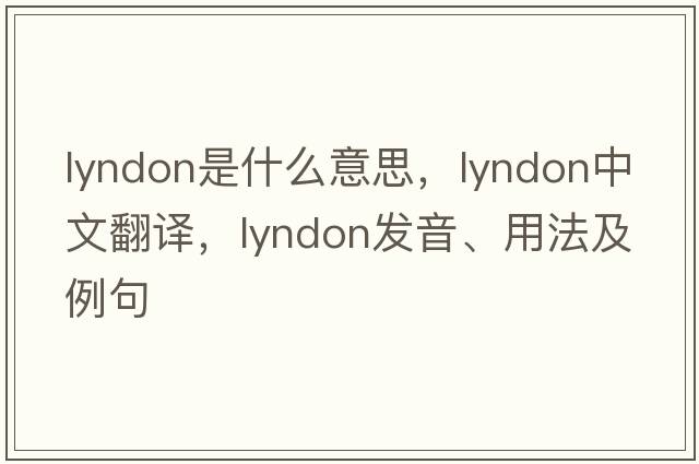Lyndon是什么意思，Lyndon中文翻譯，Lyndon發(fā)音、用法及例句