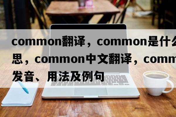 common翻譯，common是什么意思，common中文翻譯，common發(fā)音、用法及例句
