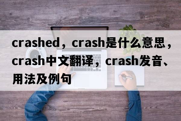 crashed，crash是什么意思，crash中文翻譯，crash發(fā)音、用法及例句