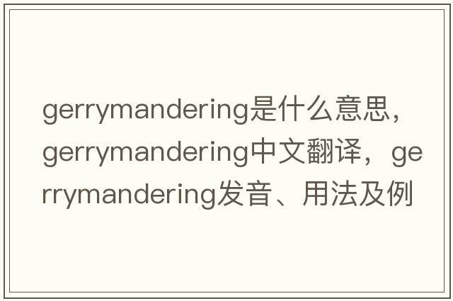 gerrymandering是什么意思，gerrymandering中文翻譯，gerrymandering發(fā)音、用法及例句