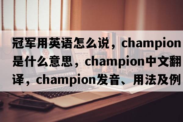 冠軍用英語怎么說，champion是什么意思，champion中文翻譯，champion發(fā)音、用法及例句