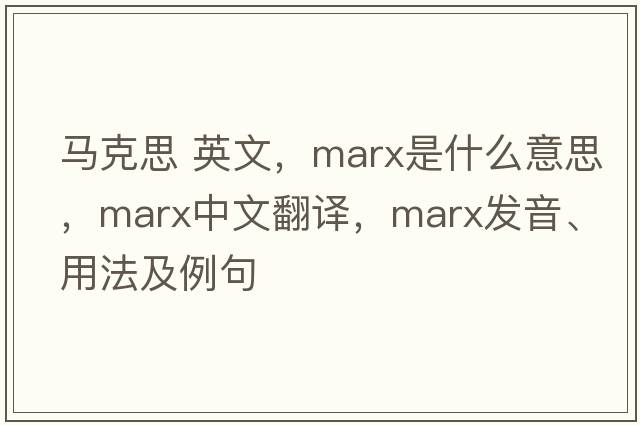 馬克思 英文，marx是什么意思，marx中文翻譯，marx發(fā)音、用法及例句