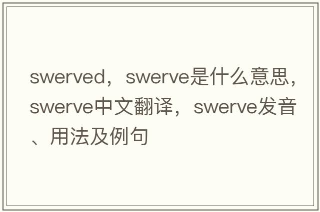 swerved，swerve是什么意思，swerve中文翻譯，swerve發(fā)音、用法及例句