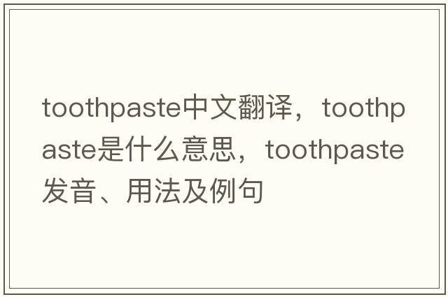 toothpaste中文翻譯，toothpaste是什么意思，toothpaste發(fā)音、用法及例句