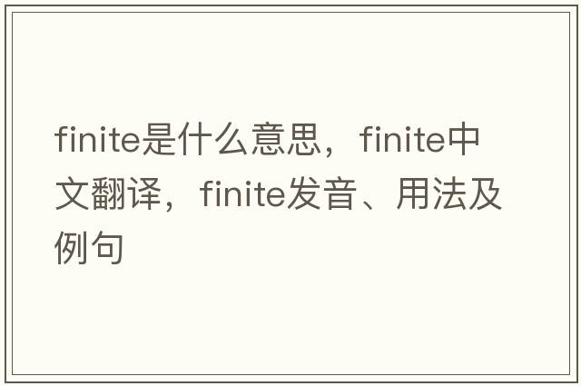 finite是什么意思，finite中文翻譯，finite發(fā)音、用法及例句
