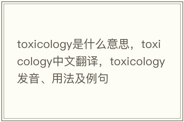 toxicology是什么意思，toxicology中文翻譯，toxicology發(fā)音、用法及例句